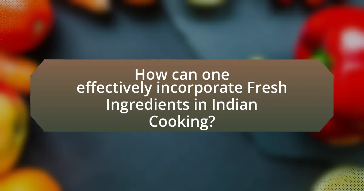 How can one effectively incorporate Fresh Ingredients in Indian Cooking?