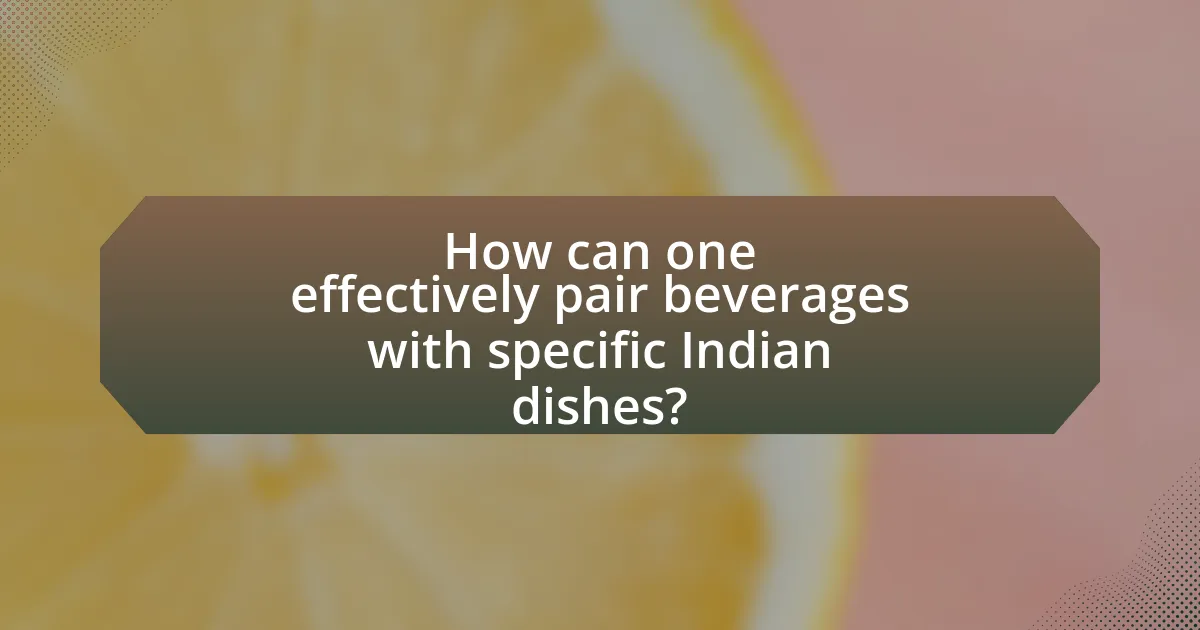 How can one effectively pair beverages with specific Indian dishes?