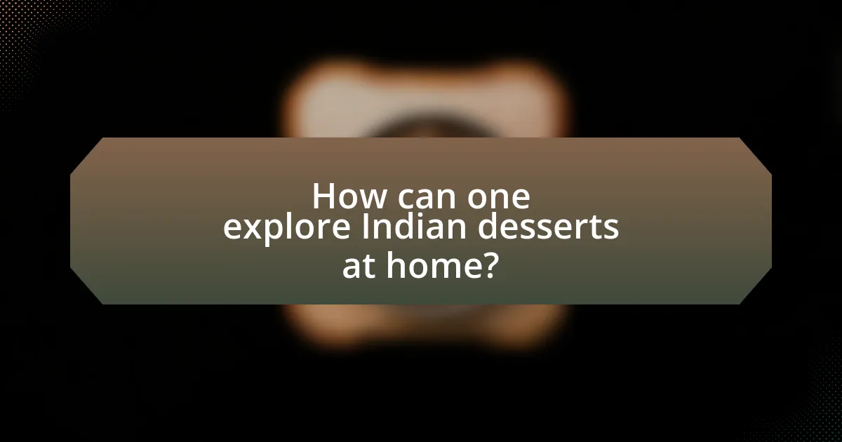 How can one explore Indian desserts at home?