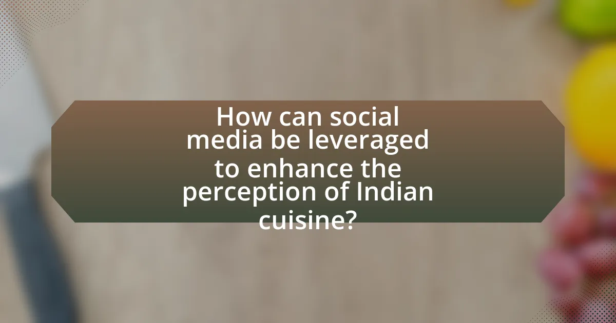 How can social media be leveraged to enhance the perception of Indian cuisine?