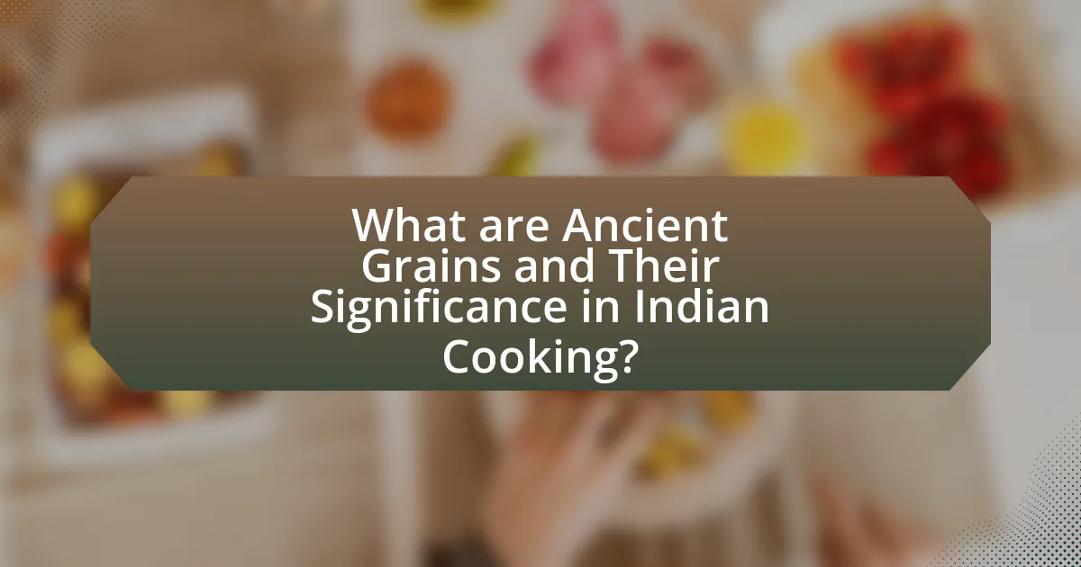 What are Ancient Grains and Their Significance in Indian Cooking?