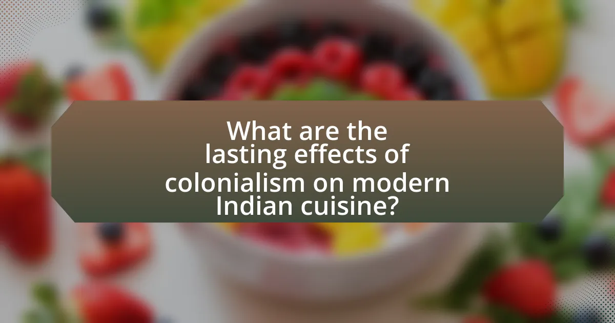 What are the lasting effects of colonialism on modern Indian cuisine?
